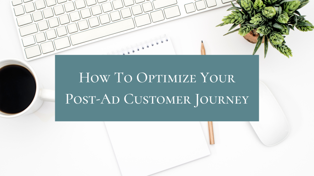 How To Optimize Your Post-Ad Customer Journey How To Optimize Your Post-Ad Customer Journey