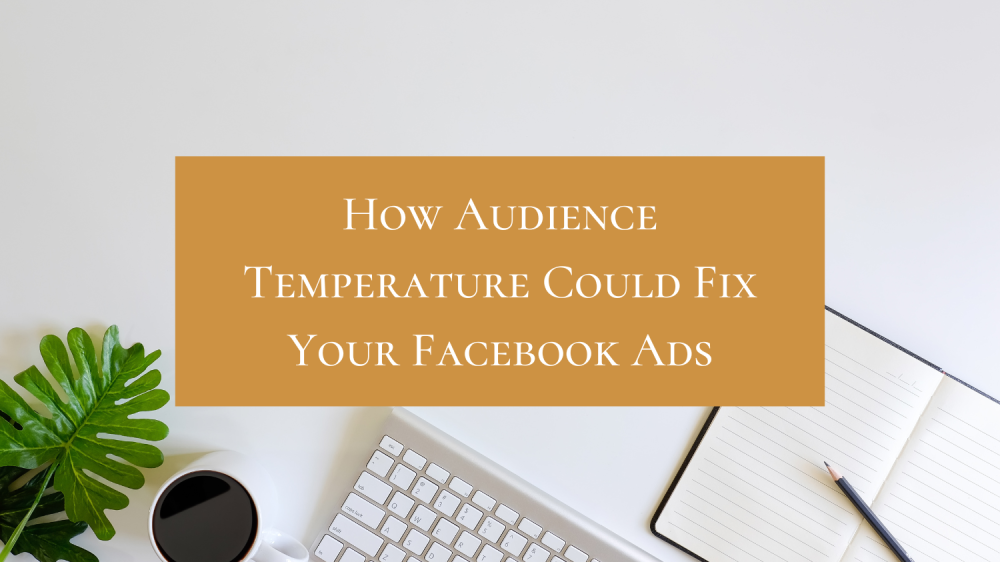 How Audience Temperature Could Fix Your Facebook Ads How Audience Temperature Could Fix Your Facebook Ads