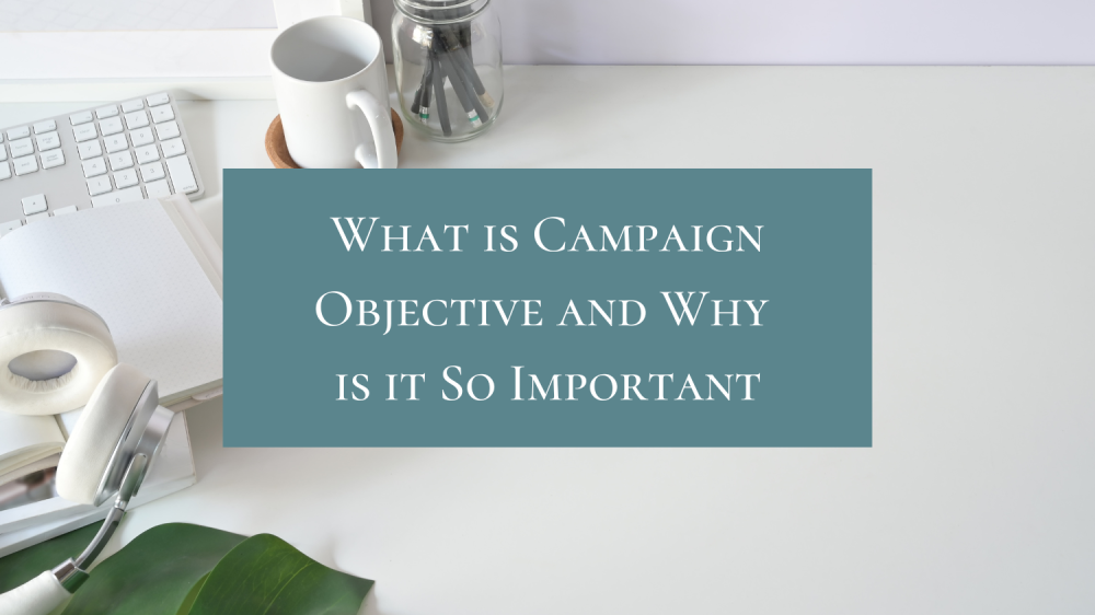 What is Campaign Objective and Why is it So Important What is Campaign Objective and Why is it So Important